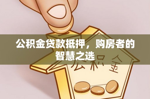 港南公积金贷款抵押，购房者的智慧之选