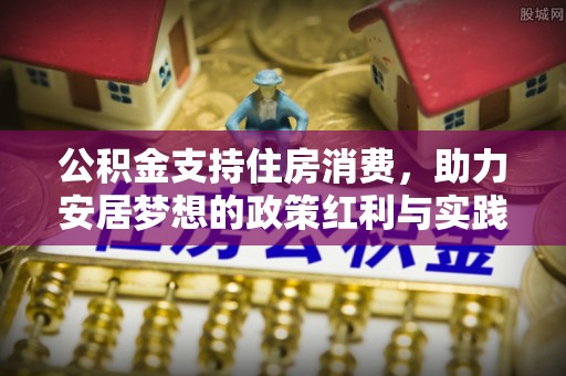 港南公积金支持住房消费，助力安居梦想的政策红利与实践