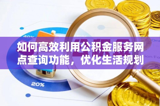 港南如何高效利用公积金服务网点查询功能，优化生活规划