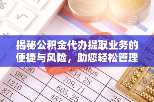 港南揭秘公积金代办提取业务的便捷与风险，助您轻松管理财务