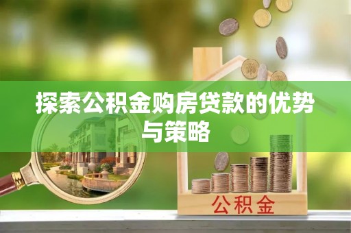 港南探索公积金购房贷款的优势与策略