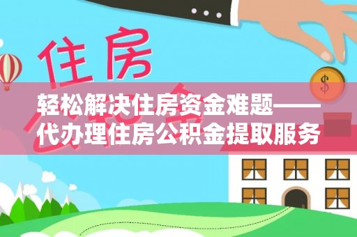 港南轻松解决住房资金难题——代办理住房公积金提取服务详解