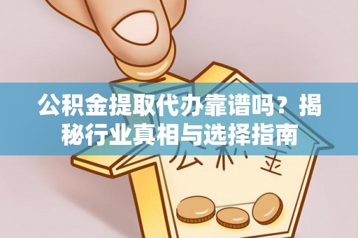 港南公积金提取代办靠谱吗？揭秘行业真相与选择指南