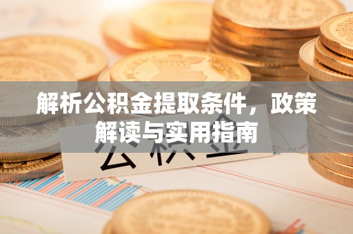 港南解析公积金提取条件，政策解读与实用指南