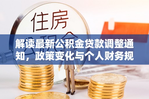 港南解读最新公积金贷款调整通知，政策变化与个人财务规划