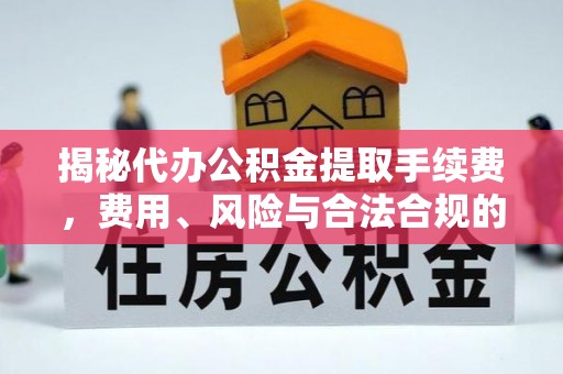 港南揭秘代办公积金提取手续费，费用、风险与合法合规的全解析