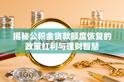 港南揭秘公积金贷款额度恢复的政策红利与理财智慧