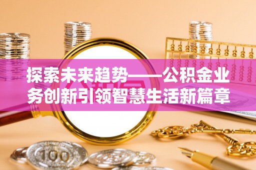 港南探索未来趋势——公积金业务创新引领智慧生活新篇章