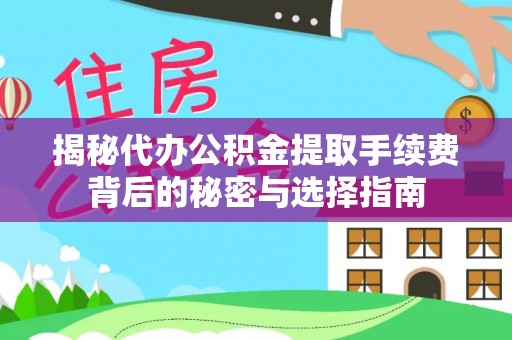 港南揭秘代办公积金提取手续费背后的秘密与选择指南