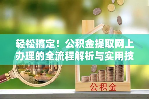港南轻松搞定！公积金提取网上办理的全流程解析与实用技巧