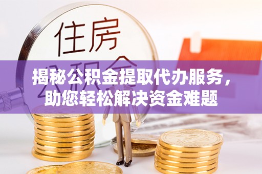 港南揭秘公积金提取代办服务，助您轻松解决资金难题