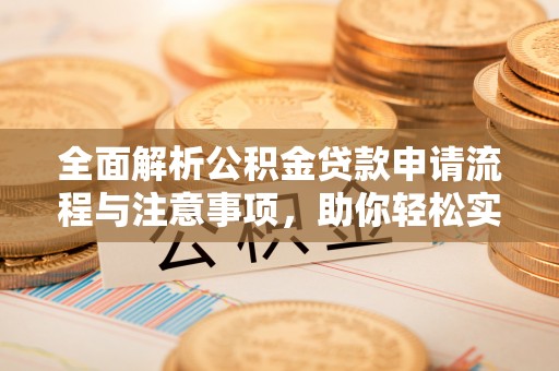 港南全面解析公积金贷款申请流程与注意事项，助你轻松实现购房梦想
