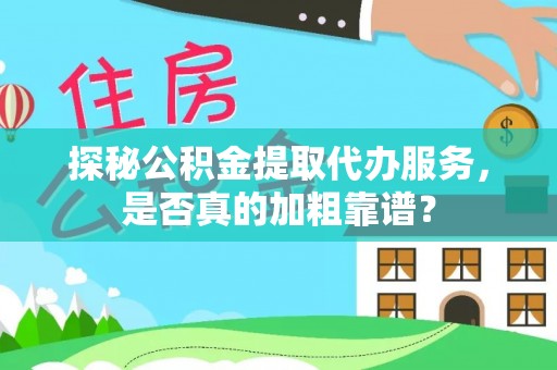 港南探秘公积金提取代办服务，是否真的加粗靠谱？