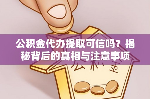 港南公积金代办提取可信吗？揭秘背后的真相与注意事项