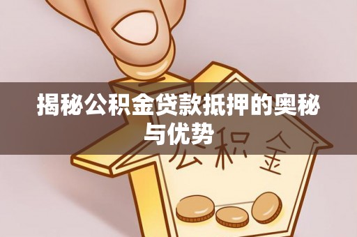 港南揭秘公积金贷款抵押的奥秘与优势