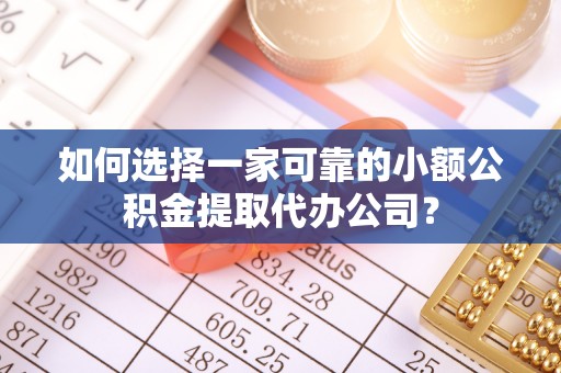 港南如何选择一家可靠的小额公积金提取代办公司？