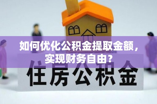 港南如何优化公积金提取金额，实现财务自由？