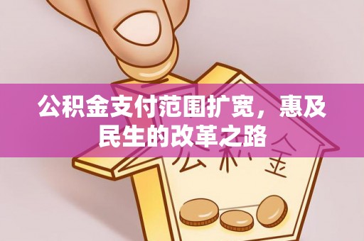 港南公积金支付范围扩宽，惠及民生的改革之路