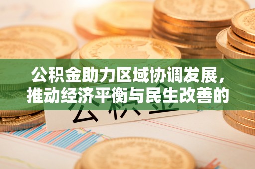港南公积金助力区域协调发展，推动经济平衡与民生改善的新引擎