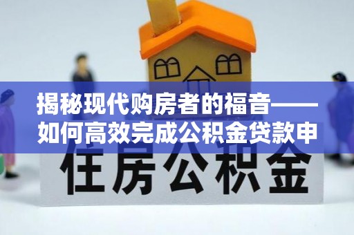 港南揭秘现代购房者的福音——如何高效完成公积金贷款申请