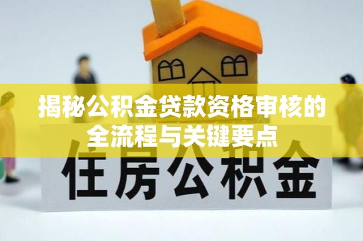 港南揭秘公积金贷款资格审核的全流程与关键要点