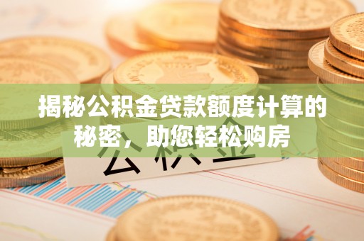 港南揭秘公积金贷款额度计算的秘密，助您轻松购房