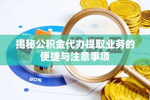 港南揭秘公积金代办提取业务的便捷与注意事项