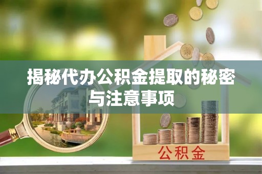 港南揭秘代办公积金提取的秘密与注意事项