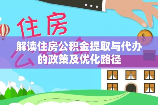港南解读住房公积金提取与代办的政策及优化路径