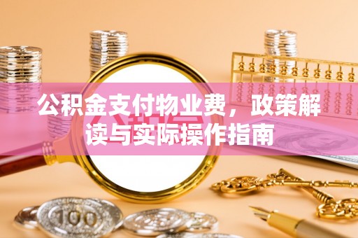 港南公积金支付物业费，政策解读与实际操作指南