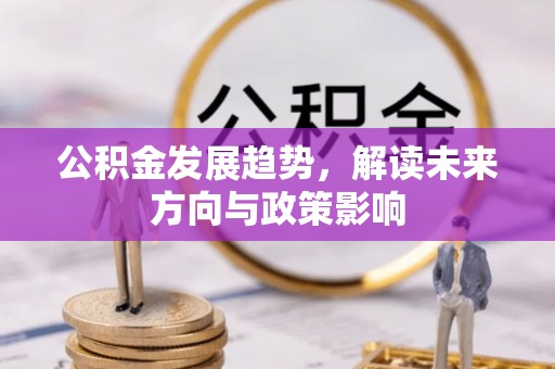 港南公积金发展趋势，解读未来方向与政策影响