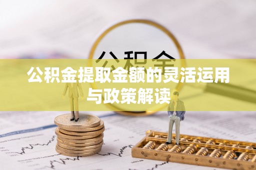 港南公积金提取金额的灵活运用与政策解读