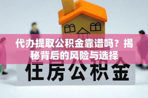 港南代办提取公积金靠谱吗？揭秘背后的风险与选择