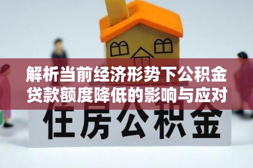 港南解析当前经济形势下公积金贷款额度降低的影响与应对策略