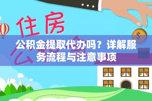 港南公积金提取代办吗？详解服务流程与注意事项
