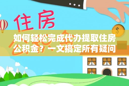 港南如何轻松完成代办提取住房公积金？一文搞定所有疑问