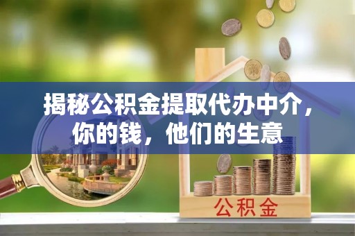 港南揭秘公积金提取代办中介，你的钱，他们的生意