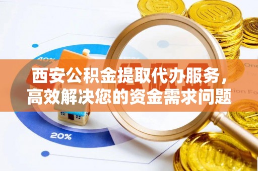 港南西安公积金提取代办服务，高效解决您的资金需求问题