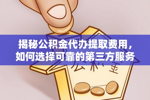港南揭秘公积金代办提取费用，如何选择可靠的第三方服务