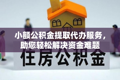 港南小额公积金提取代办服务，助您轻松解决资金难题