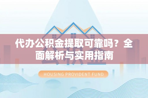 港南代办公积金提取可靠吗？全面解析与实用指南