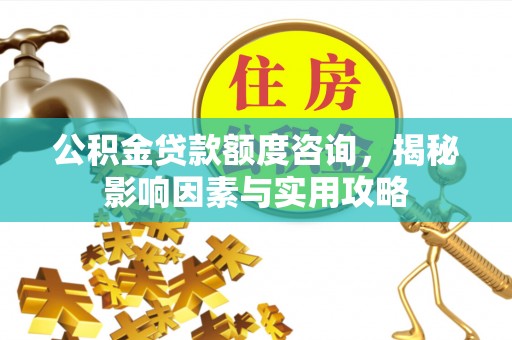 港南公积金贷款额度咨询，揭秘影响因素与实用攻略