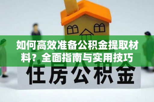 港南如何高效准备公积金提取材料？全面指南与实用技巧