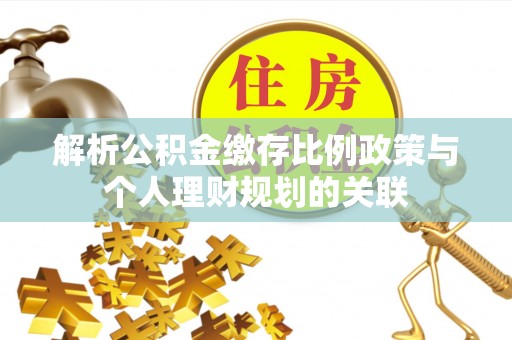 港南解析公积金缴存比例政策与个人理财规划的关联