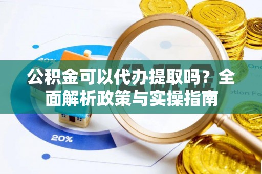 港南公积金可以代办提取吗？全面解析政策与实操指南