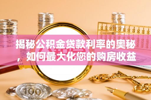港南揭秘公积金贷款利率的奥秘，如何最大化您的购房收益