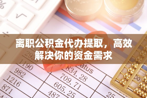 港南离职公积金代办提取，高效解决你的资金需求