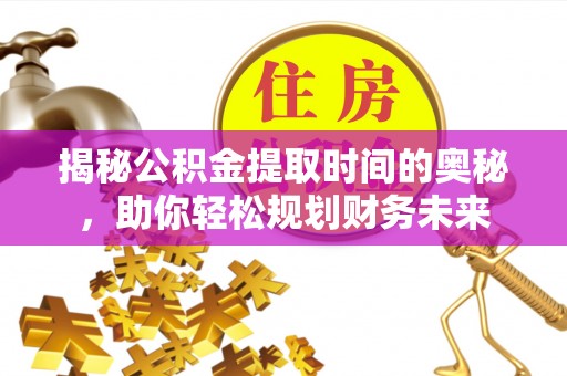 港南揭秘公积金提取时间的奥秘，助你轻松规划财务未来