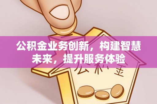 港南公积金业务创新，构建智慧未来，提升服务体验