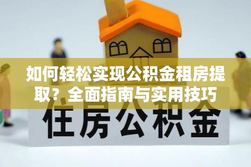 港南如何轻松实现公积金租房提取？全面指南与实用技巧